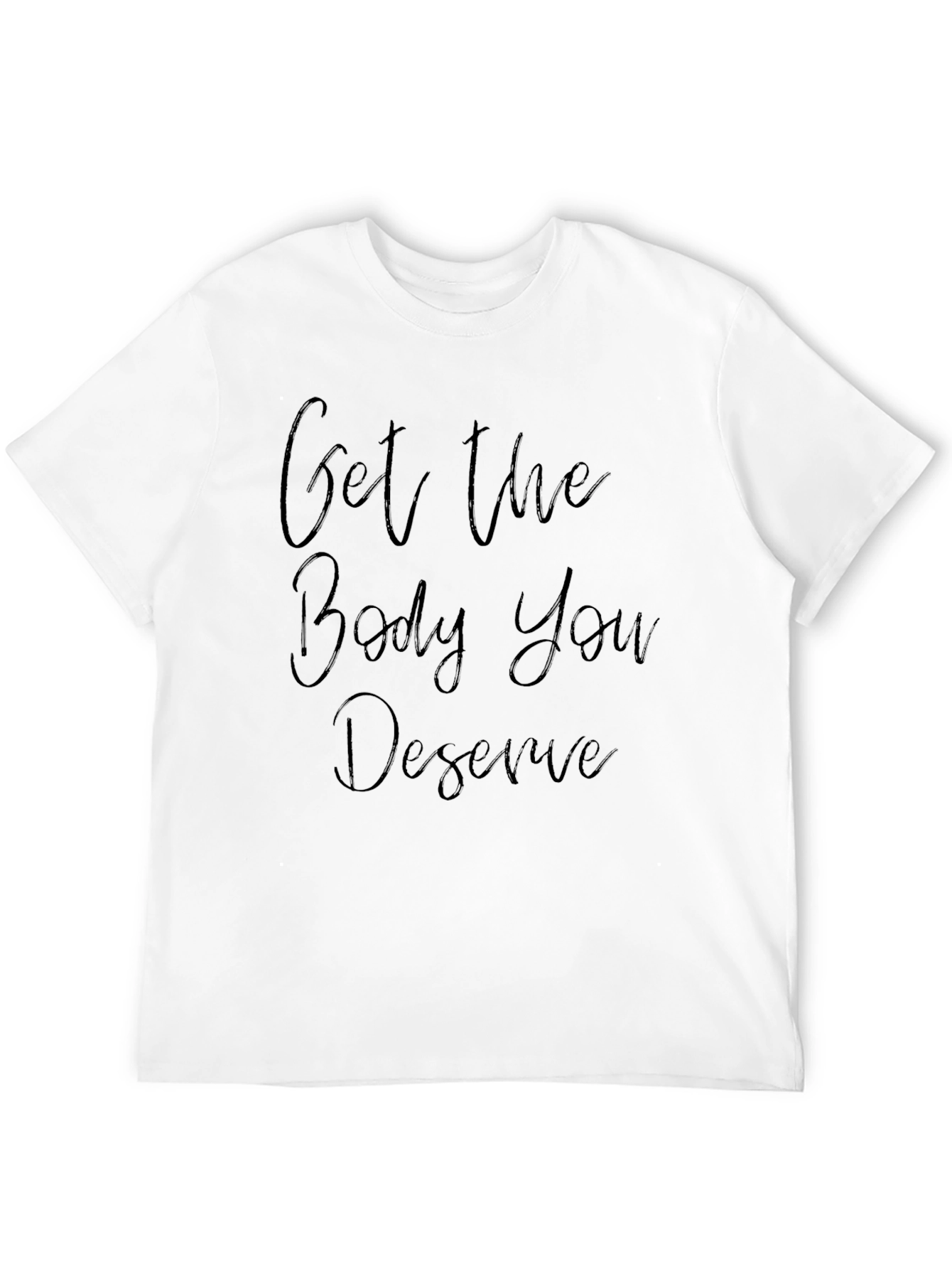 Get the Body You Deserve T-Shirt