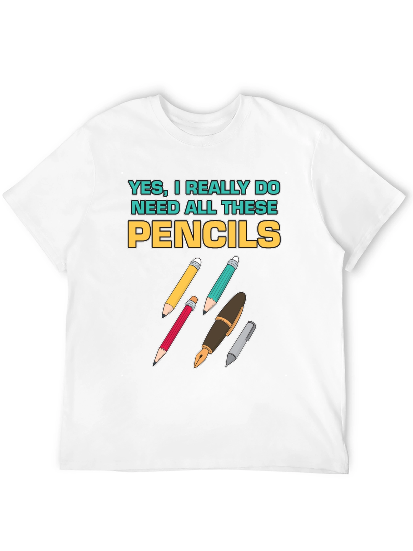 Pencils T-Shirt: Yes I Need All These Pencils!