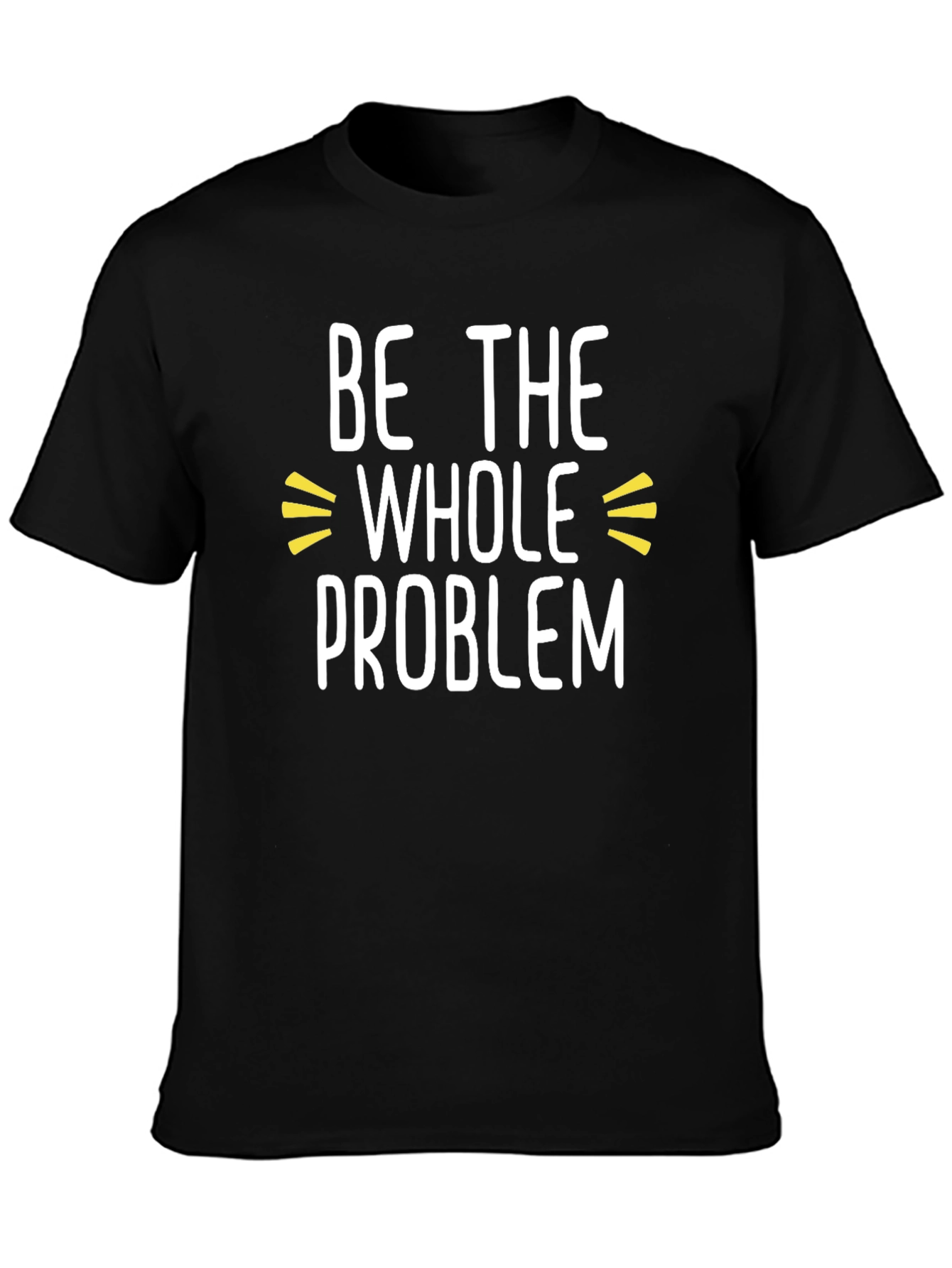 Be the Whole Problem Black T-Shirt