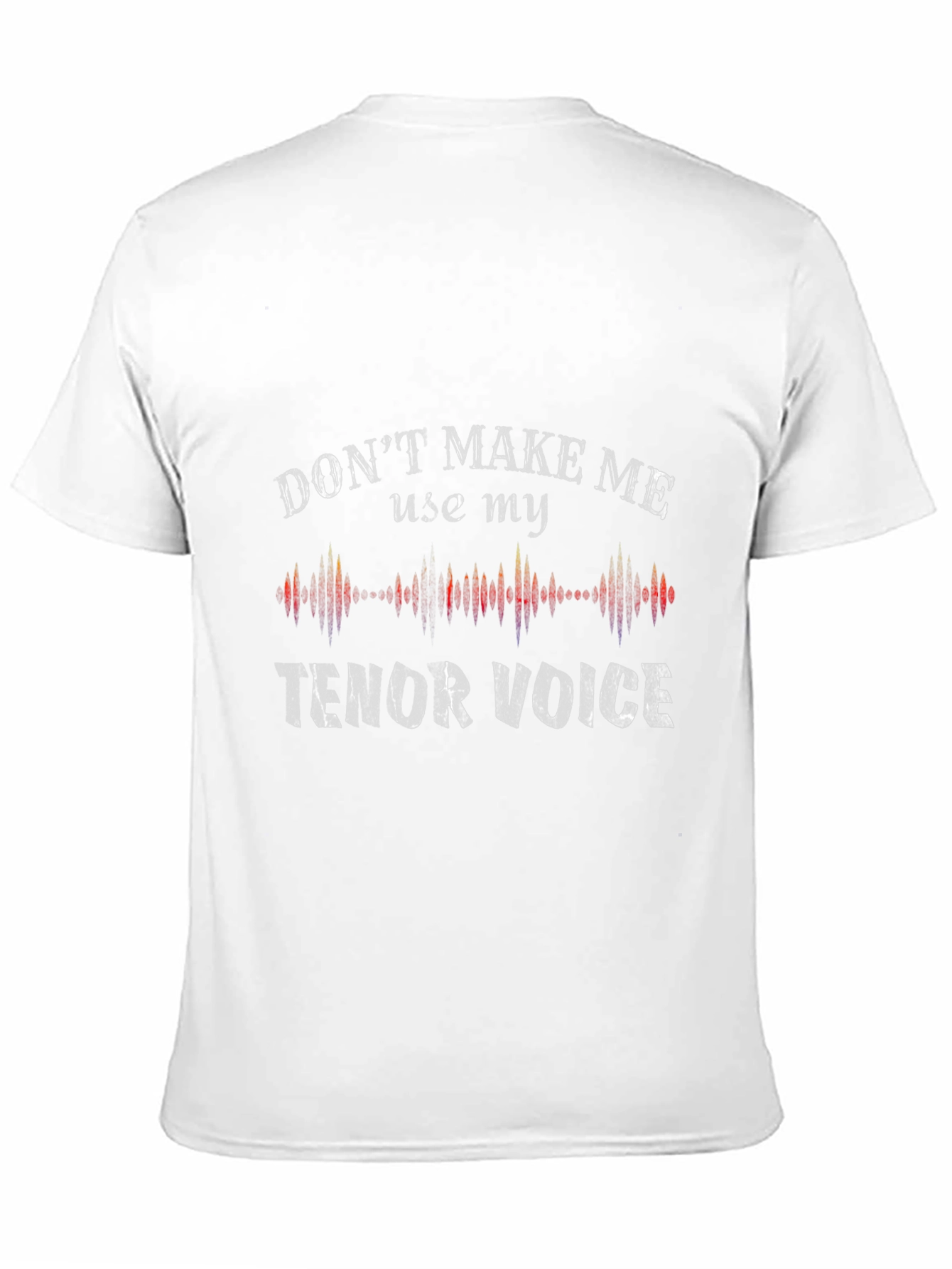 Dont Make Me Use My Tenor Voice T-Shirt