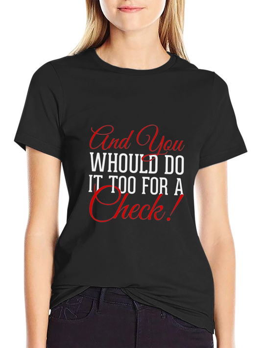 And You Would Do It Too For a Check T-Shirt