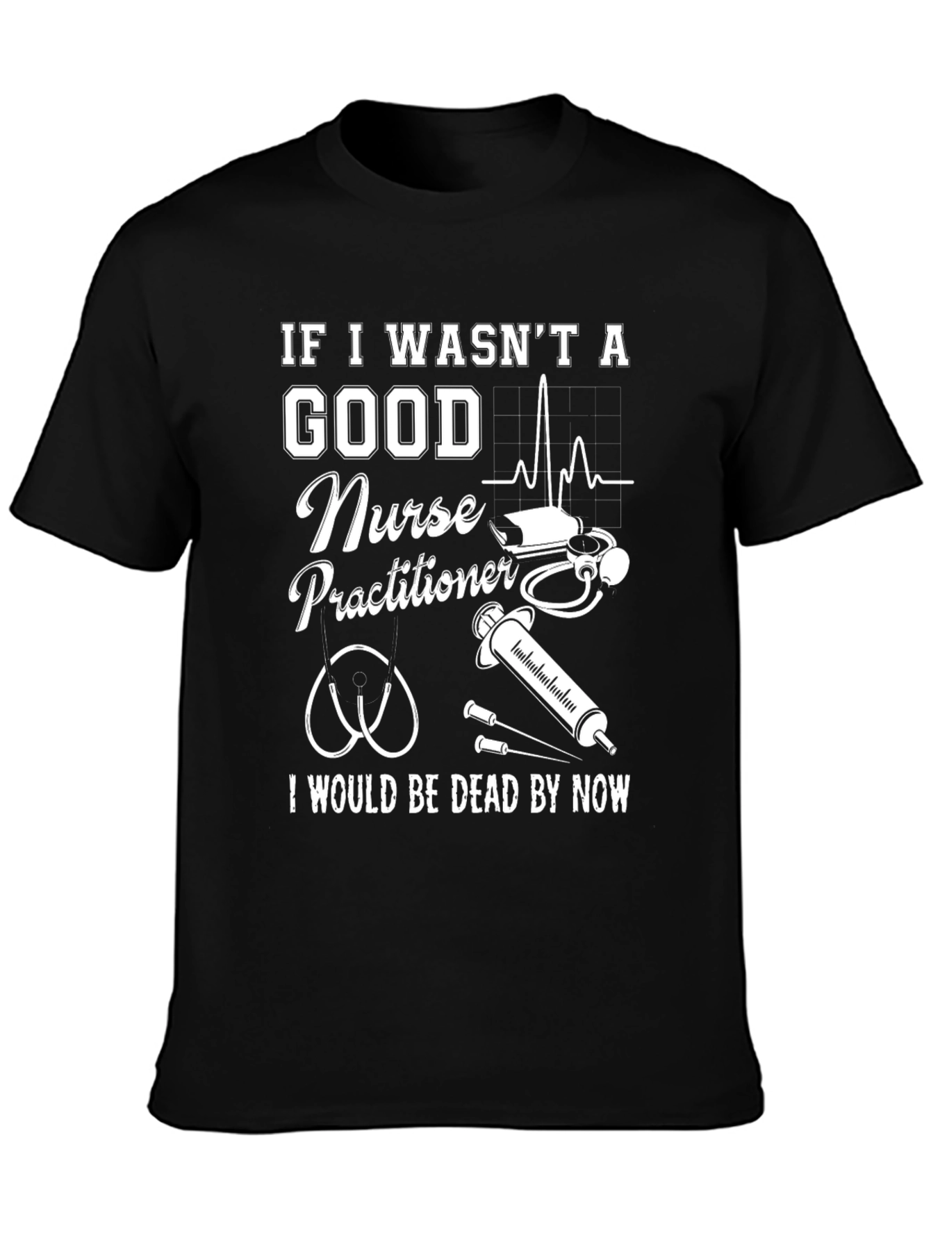 Nurse Practitioner Graphic Tee - If I Wasnt Good