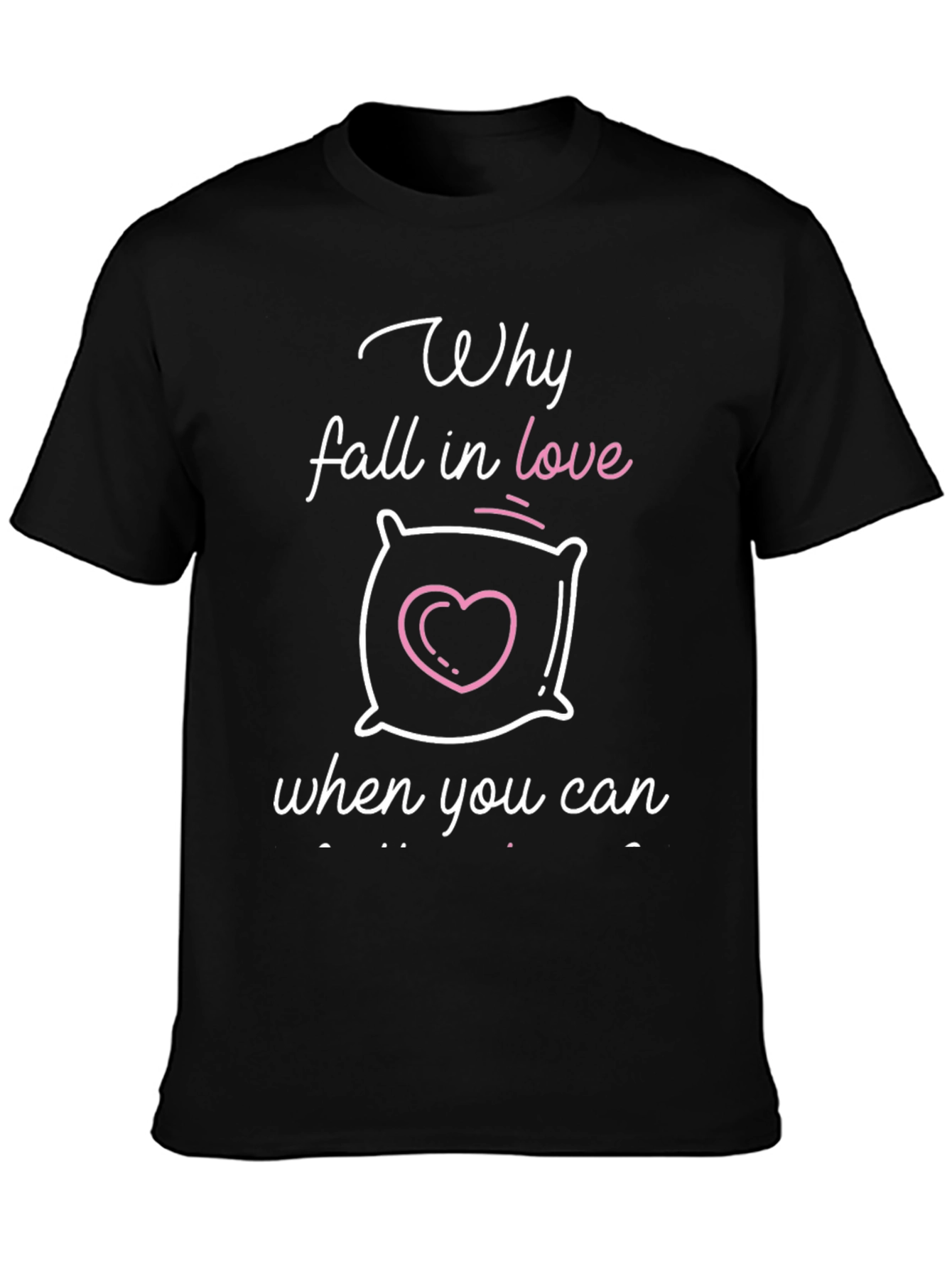 Why Fall In Love? Funny Pillow Graphic T-Shirt