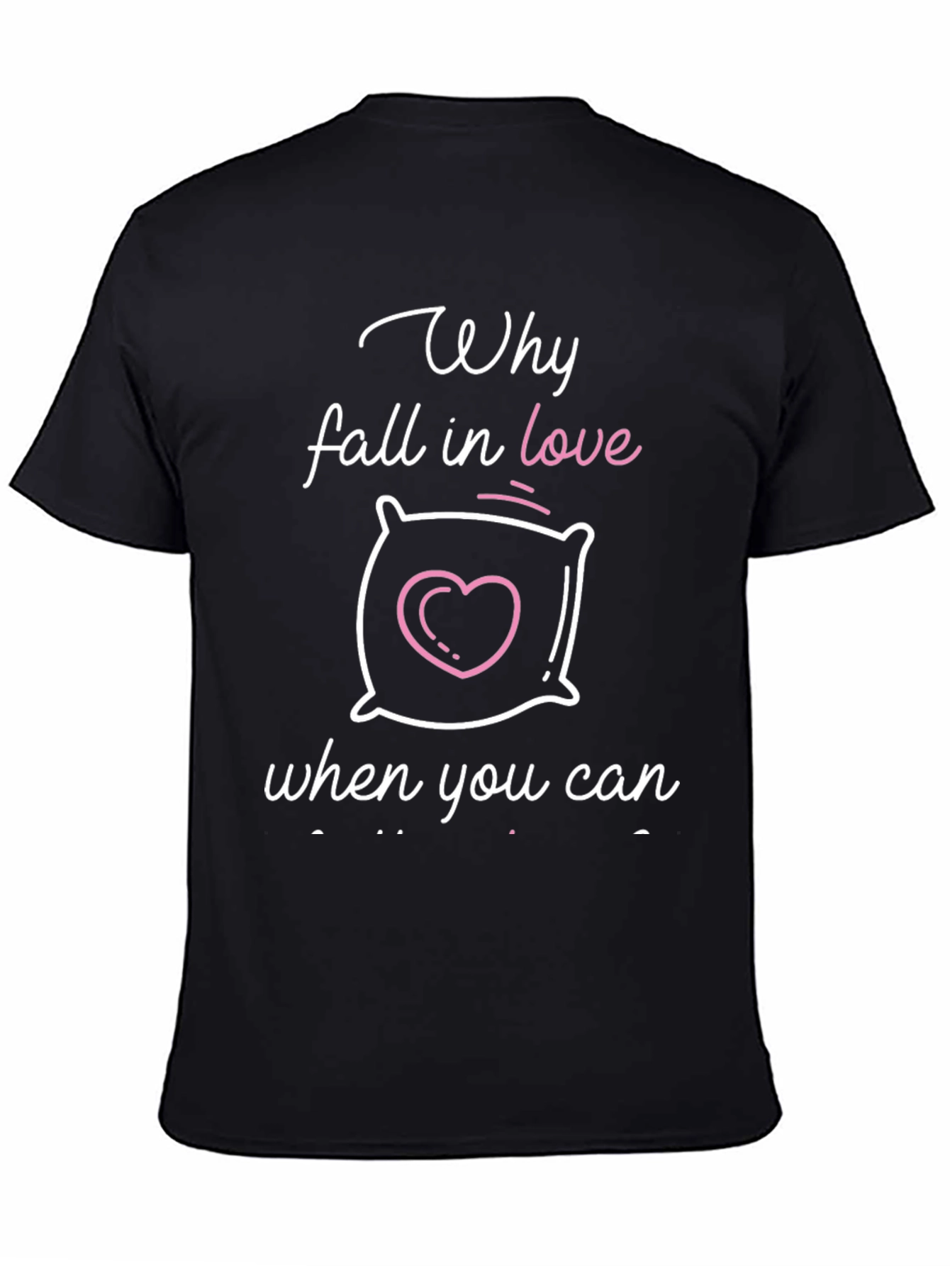 Why Fall In Love? Funny Pillow Graphic T-Shirt