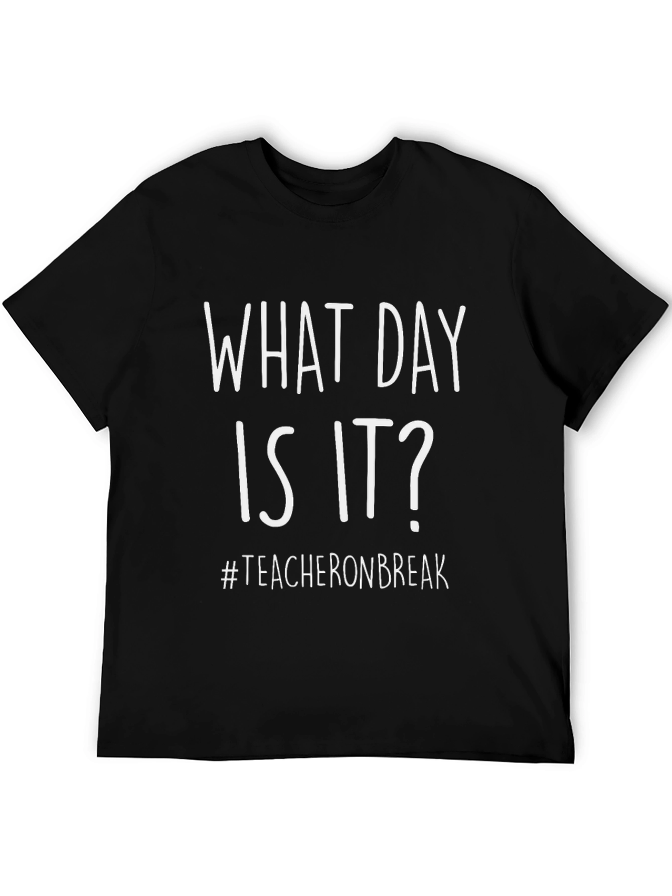 What Day Is It? Teacher On Break Black T-Shirt