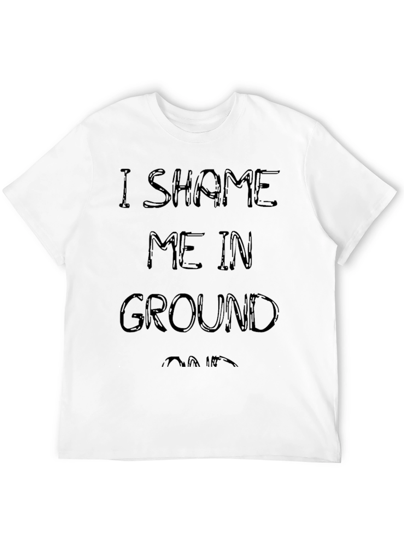 I Shame Me In Ground T-Shirt