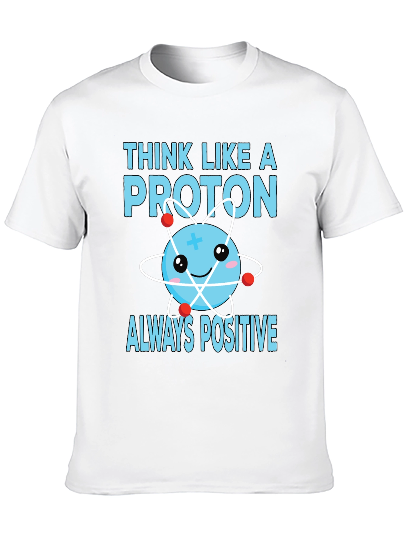 Think Like a Proton T-Shirt - Always Positive!