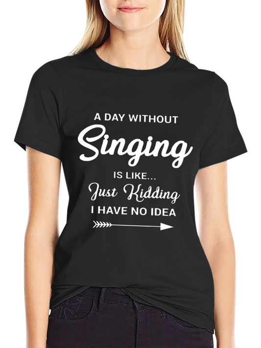 Funny Singing T-Shirt: A Day Without Singing - Just Kidding Tee