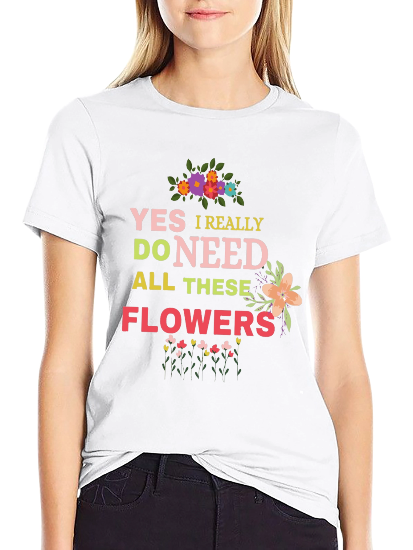 Yes I Really Do Need All These Flowers T-Shirt