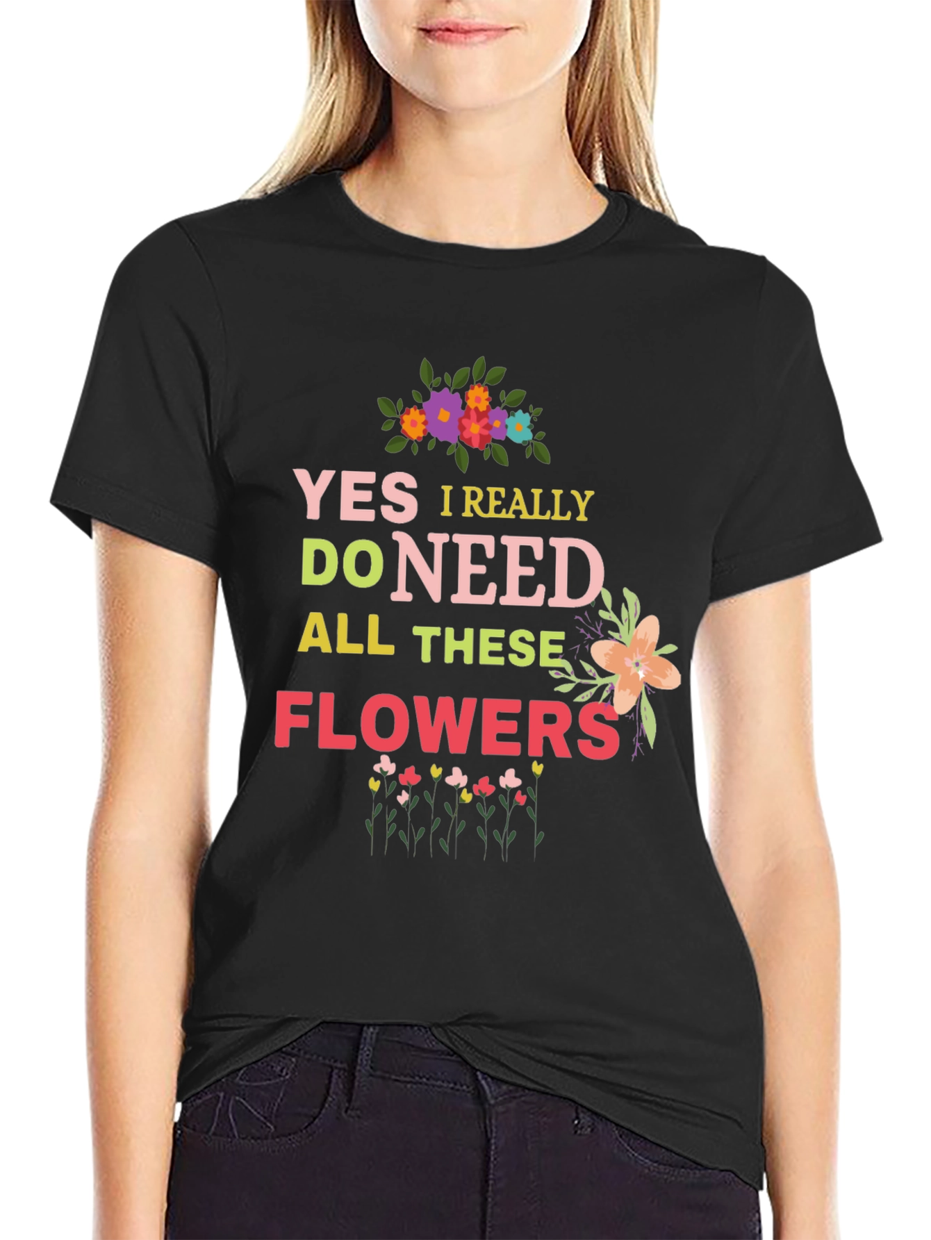 Yes I Really Do Need All These Flowers T-Shirt