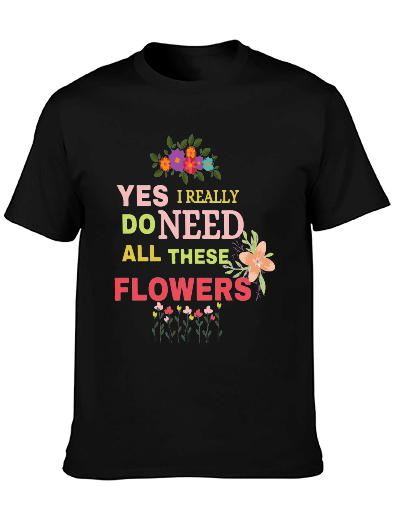 Yes I Really Do Need All These Flowers T-Shirt