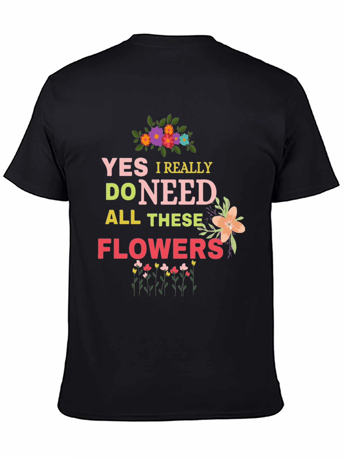 Yes I Really Do Need All These Flowers T-Shirt