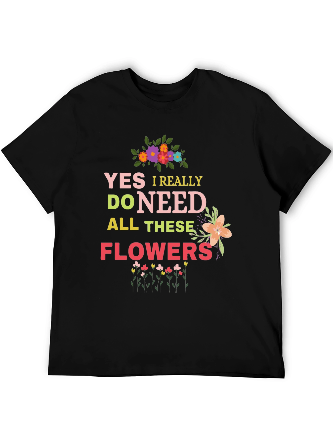 Yes I Really Do Need All These Flowers T-Shirt