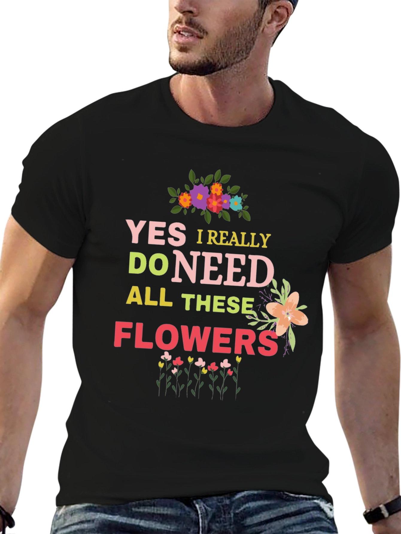 Yes I Really Do Need All These Flowers T-Shirt