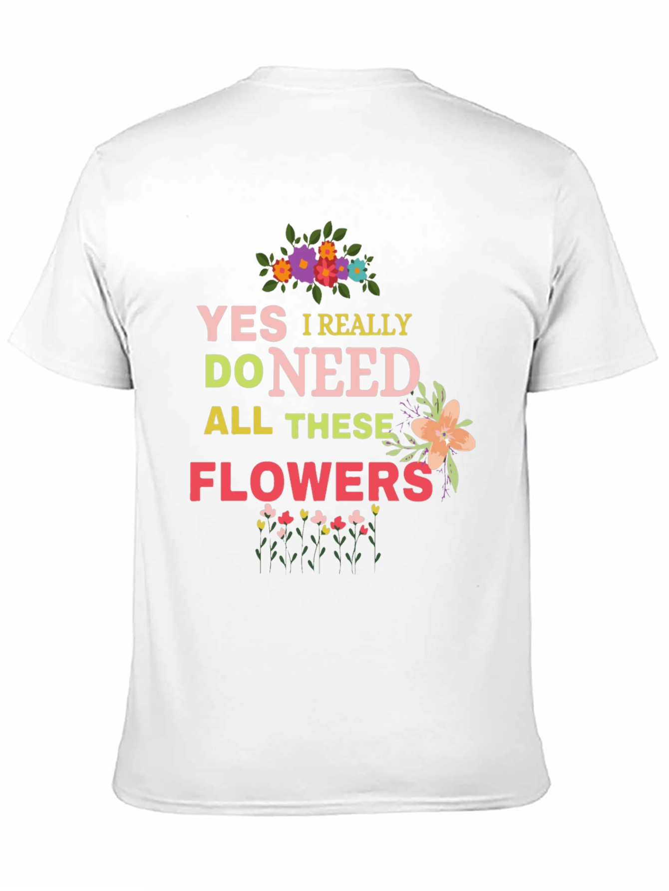 Yes I Really Do Need All These Flowers T-Shirt
