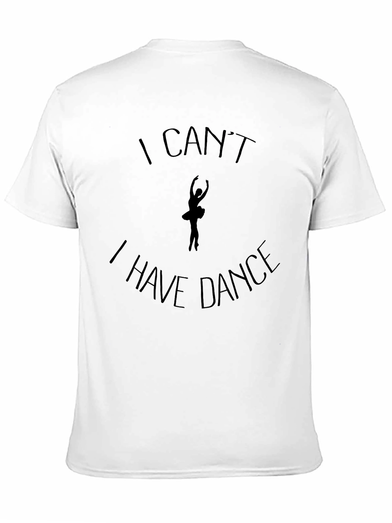 Dance T-Shirt: I Cant I Have Dance