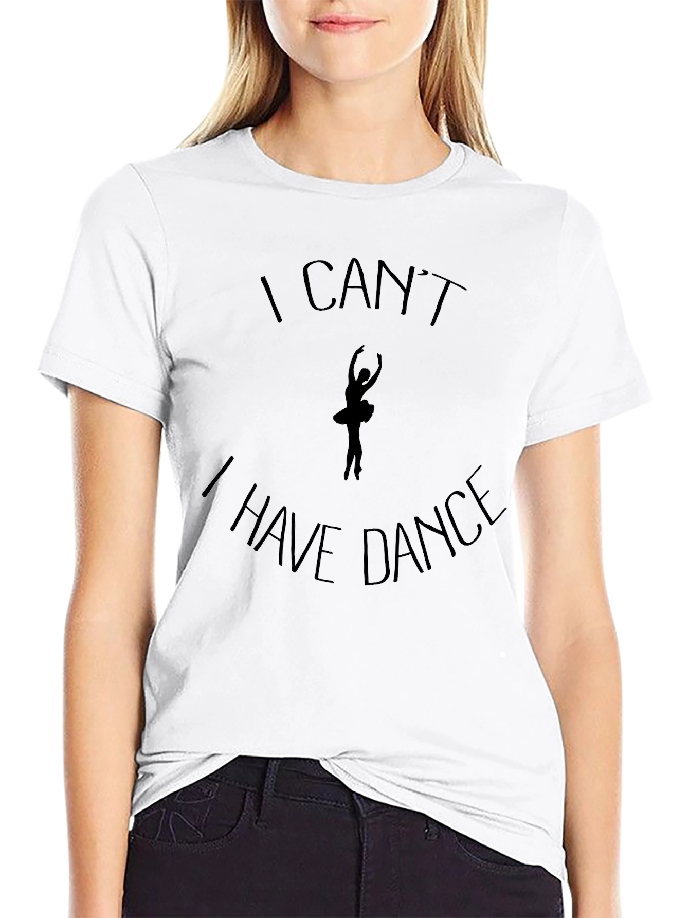Dance T-Shirt: I Cant I Have Dance