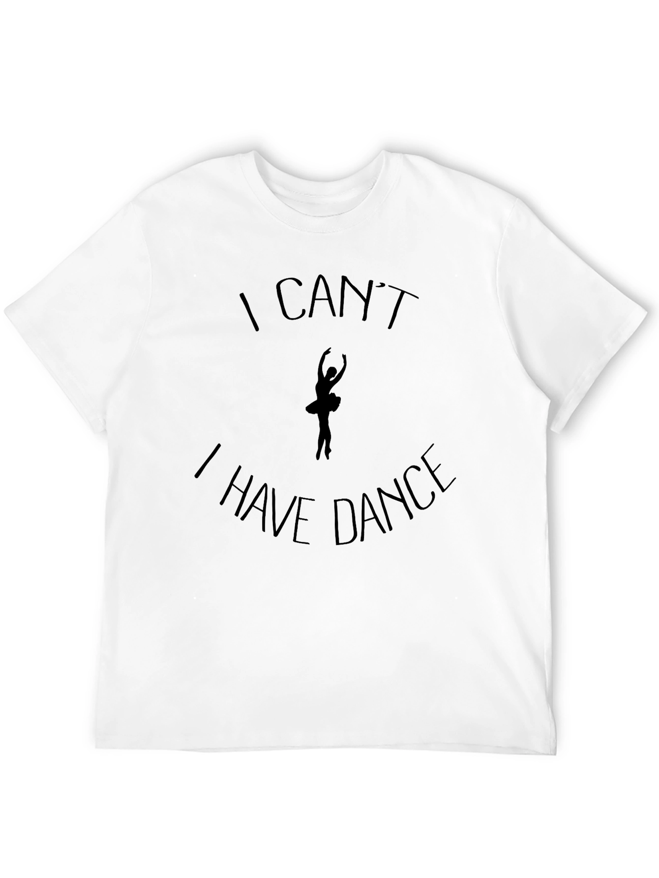 Dance T-Shirt: I Cant I Have Dance