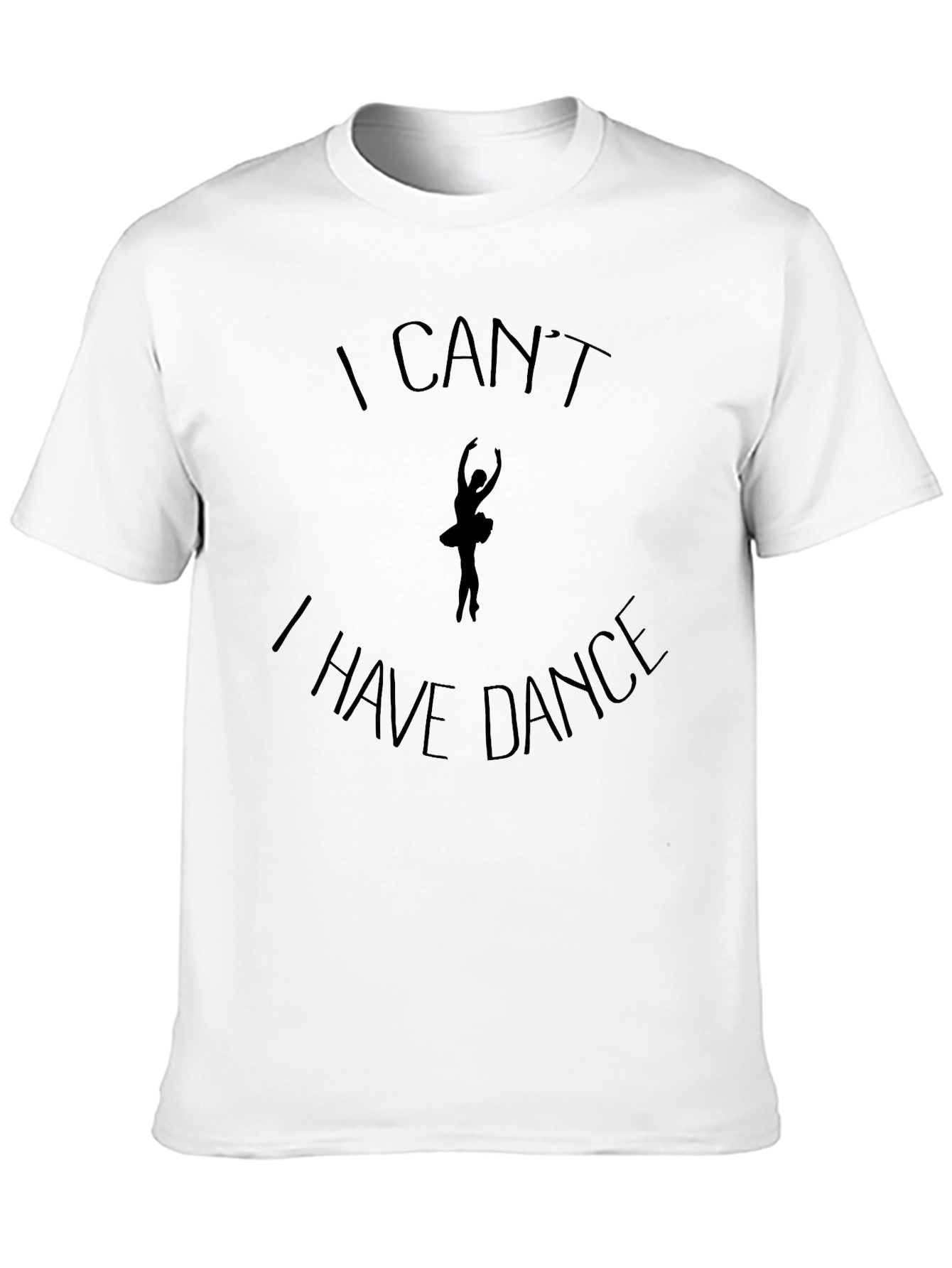 Dance T-Shirt: I Cant I Have Dance