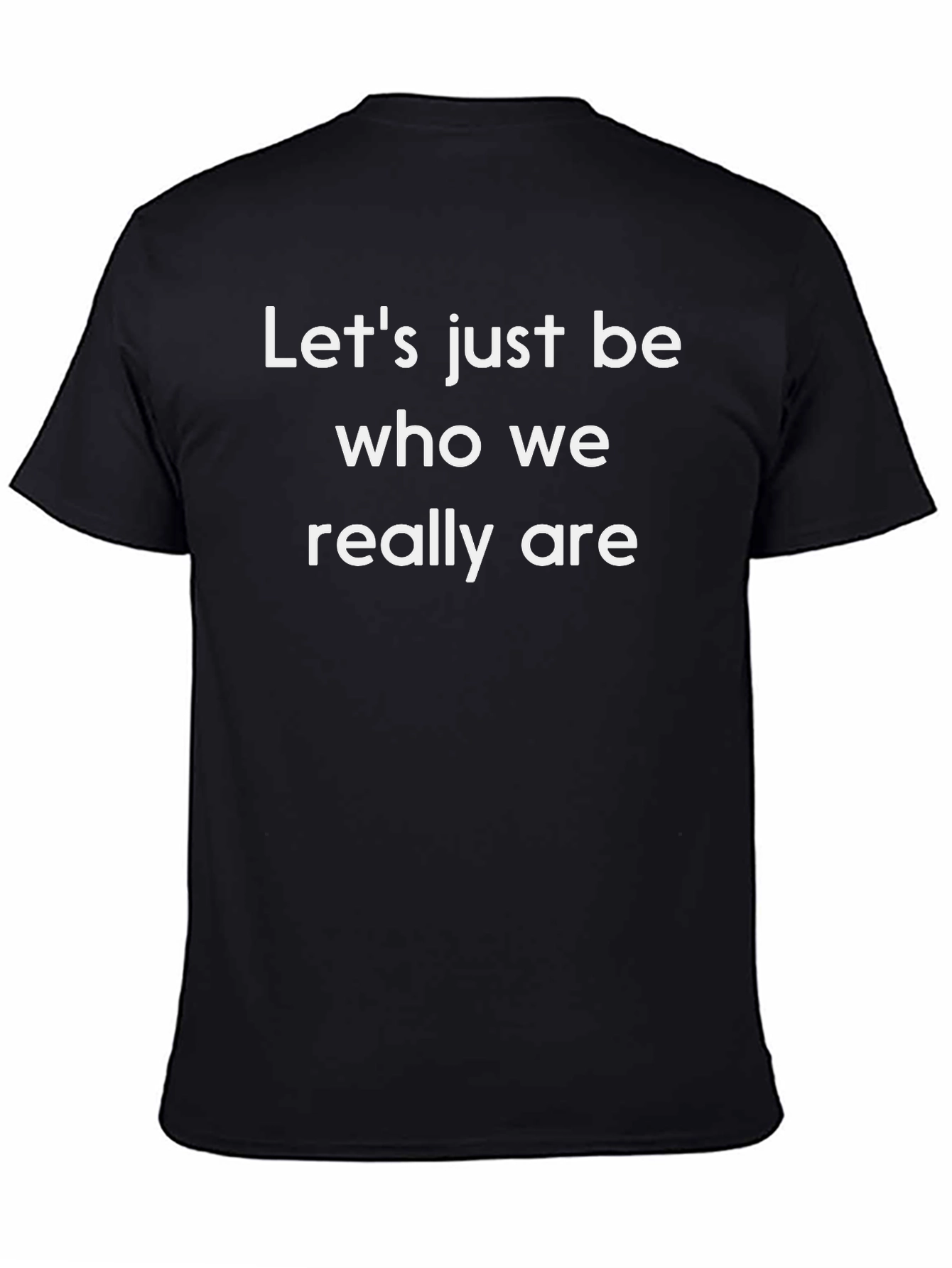 Lets Just Be Who We Really Are T-Shirt