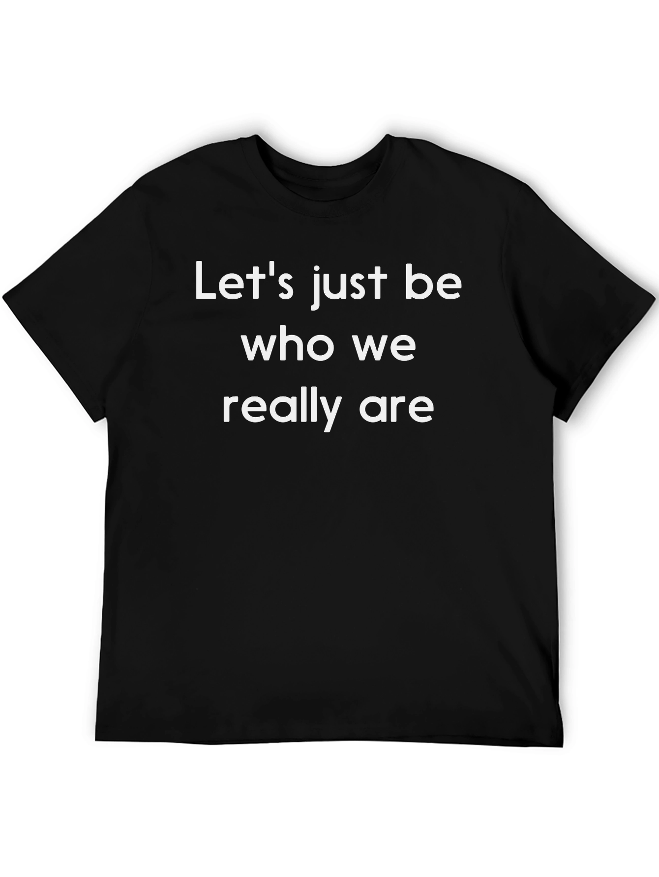 Lets Just Be Who We Really Are T-Shirt