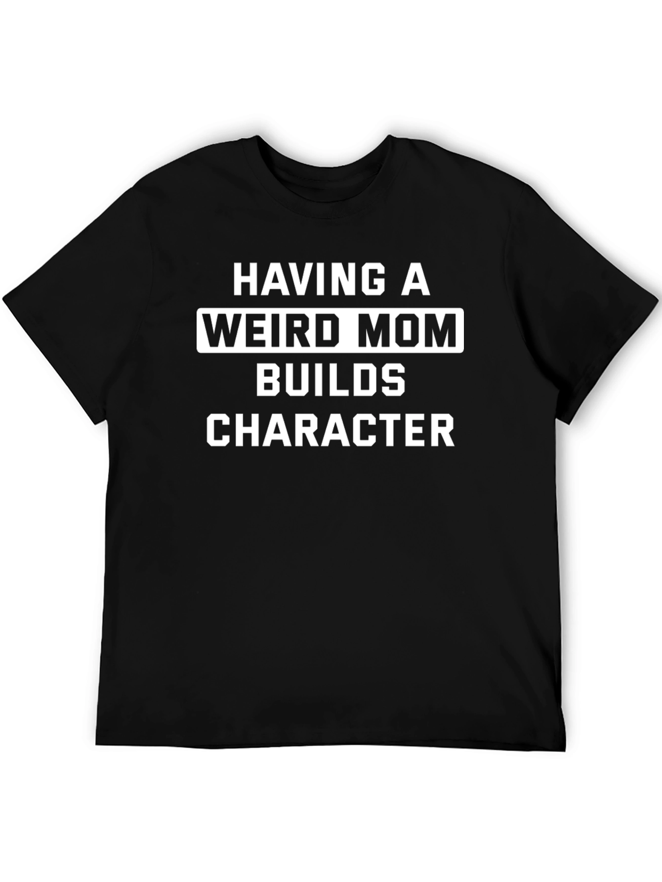 Having A Weird Mom Builds Character Black Tee