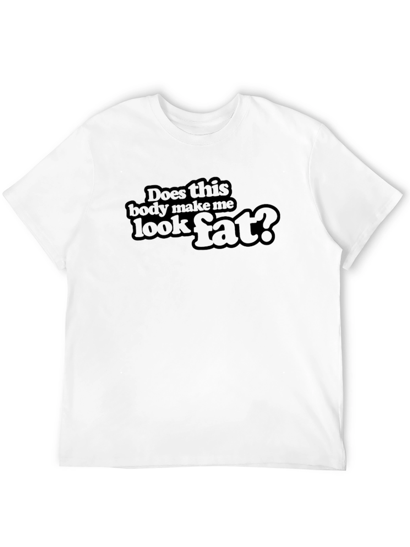 Does This Body Make Me Look Fat? T-Shirt
