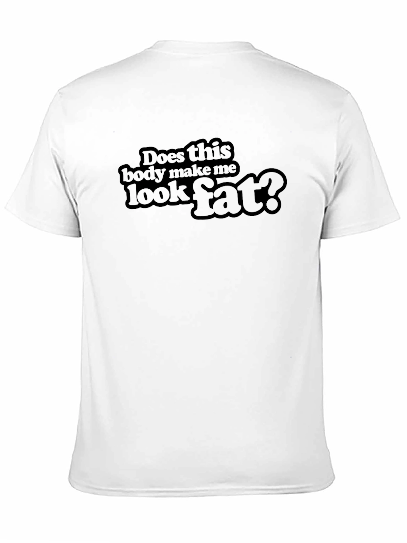 Does This Body Make Me Look Fat? T-Shirt