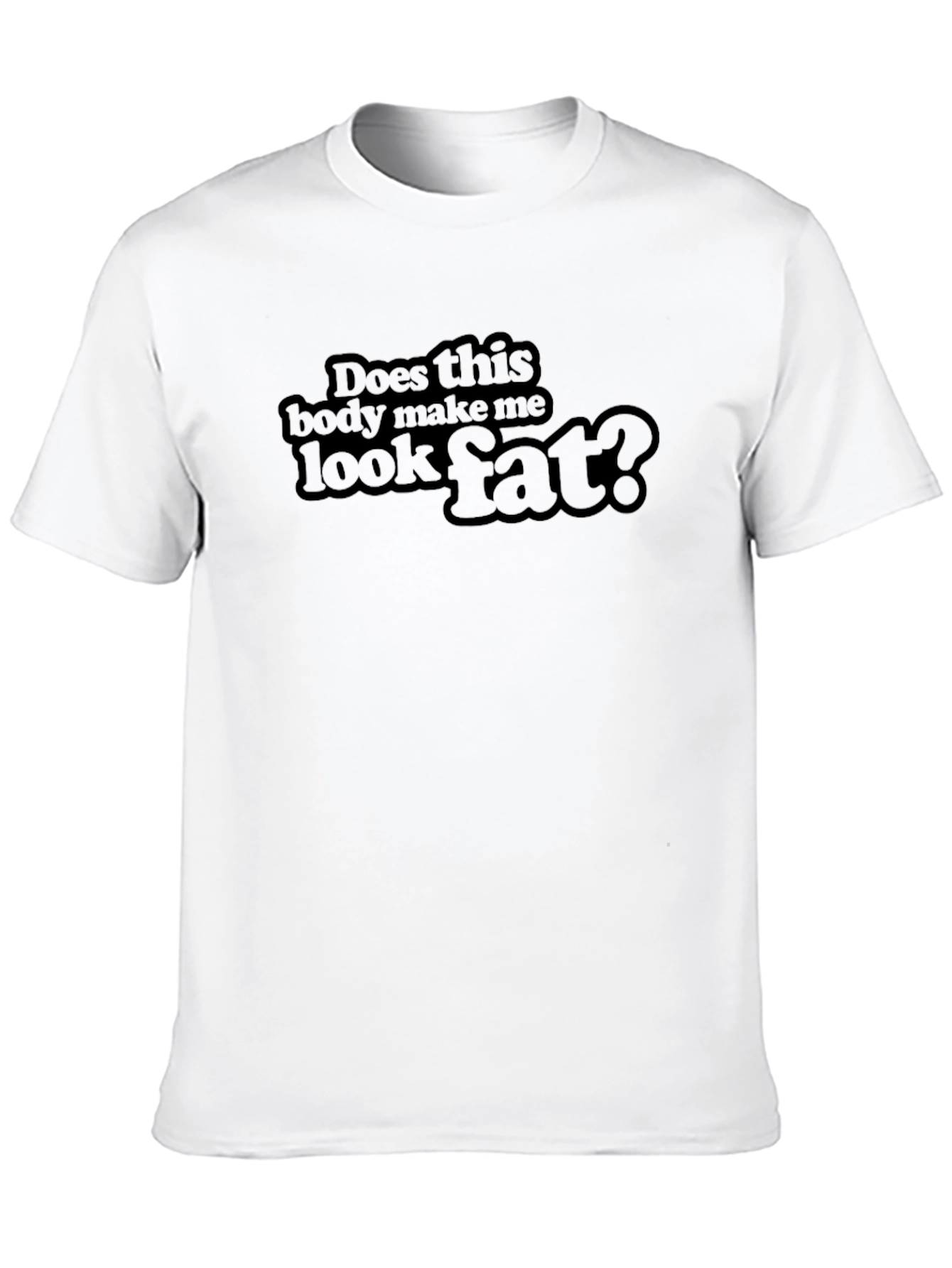Does This Body Make Me Look Fat? T-Shirt