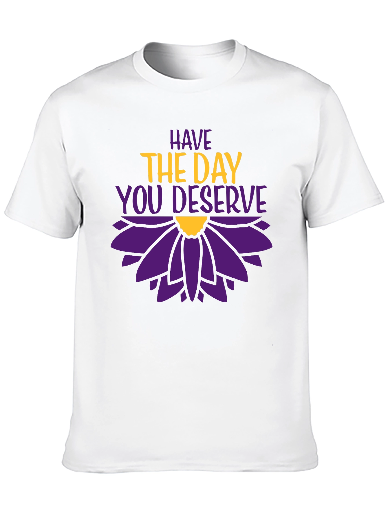 Have the Day You Deserve Graphic T-Shirt