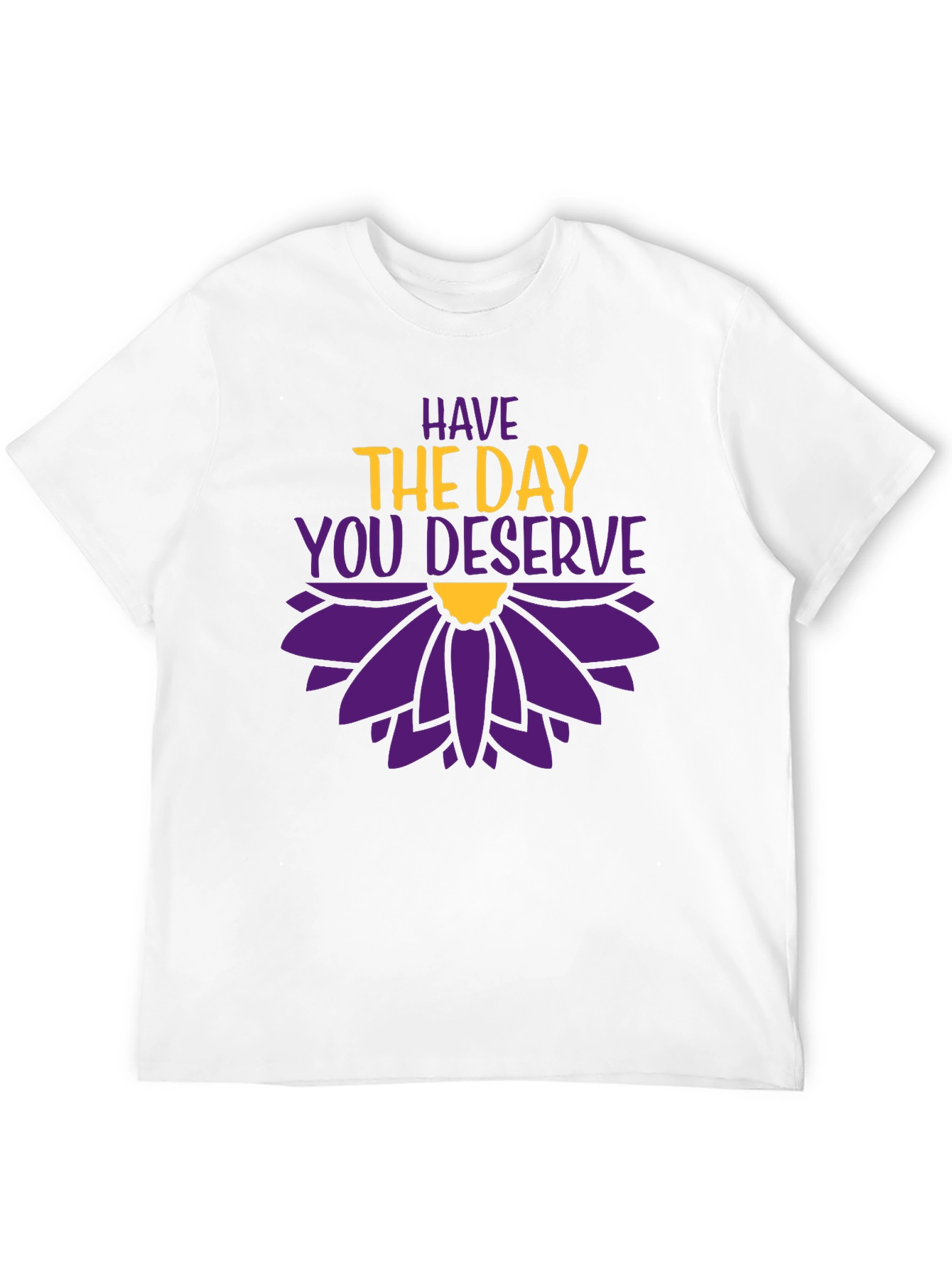 Have the Day You Deserve Graphic T-Shirt