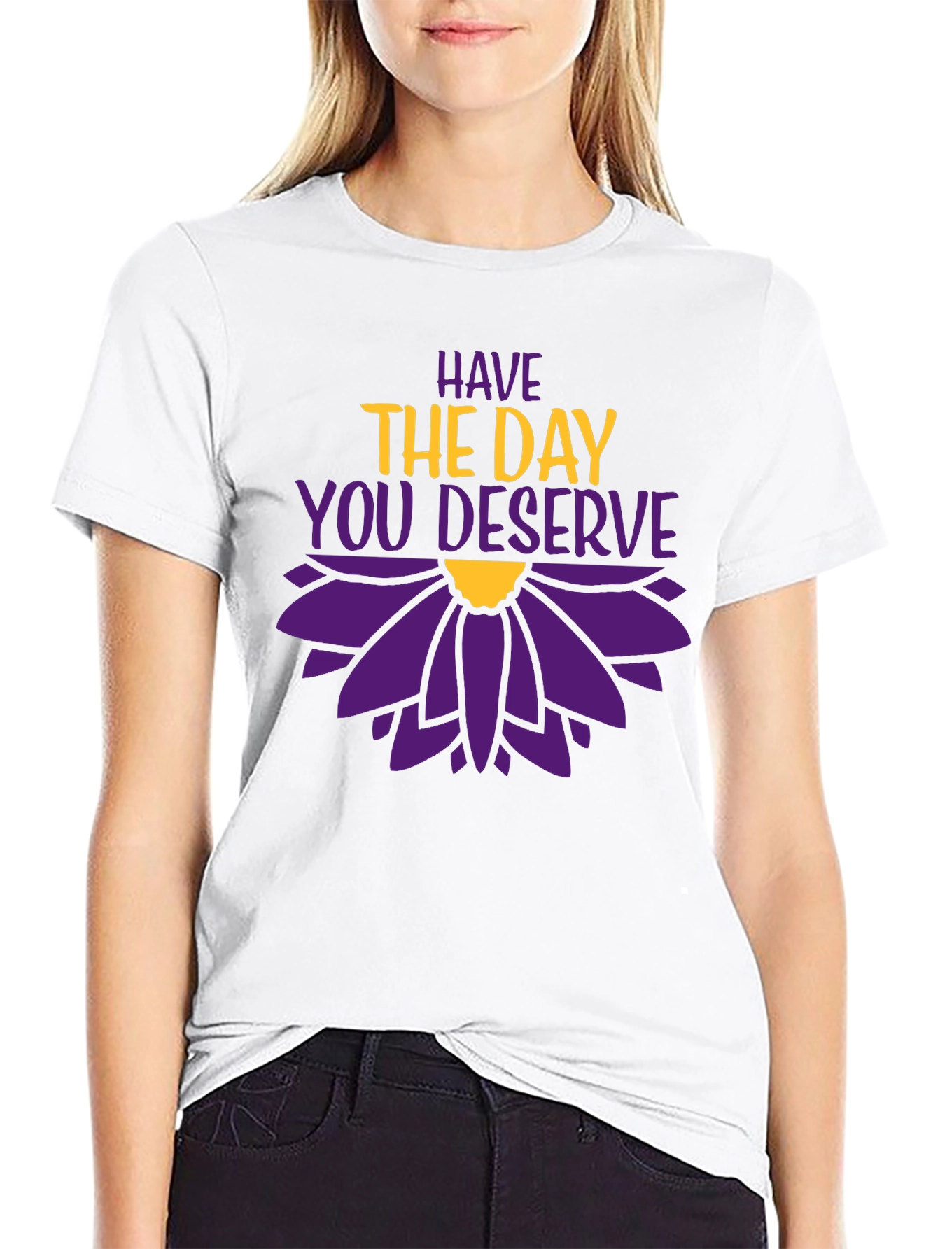 Have the Day You Deserve Graphic T-Shirt