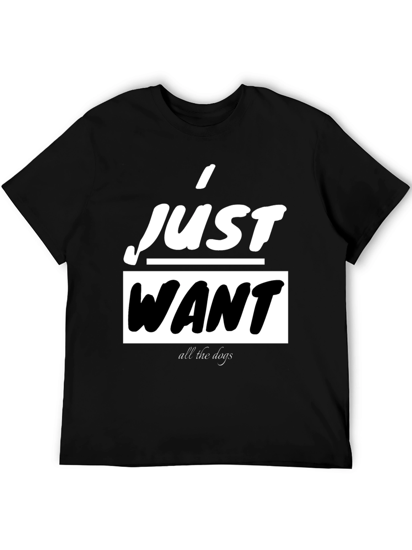 I Just Want All The Dogs Black T-Shirt