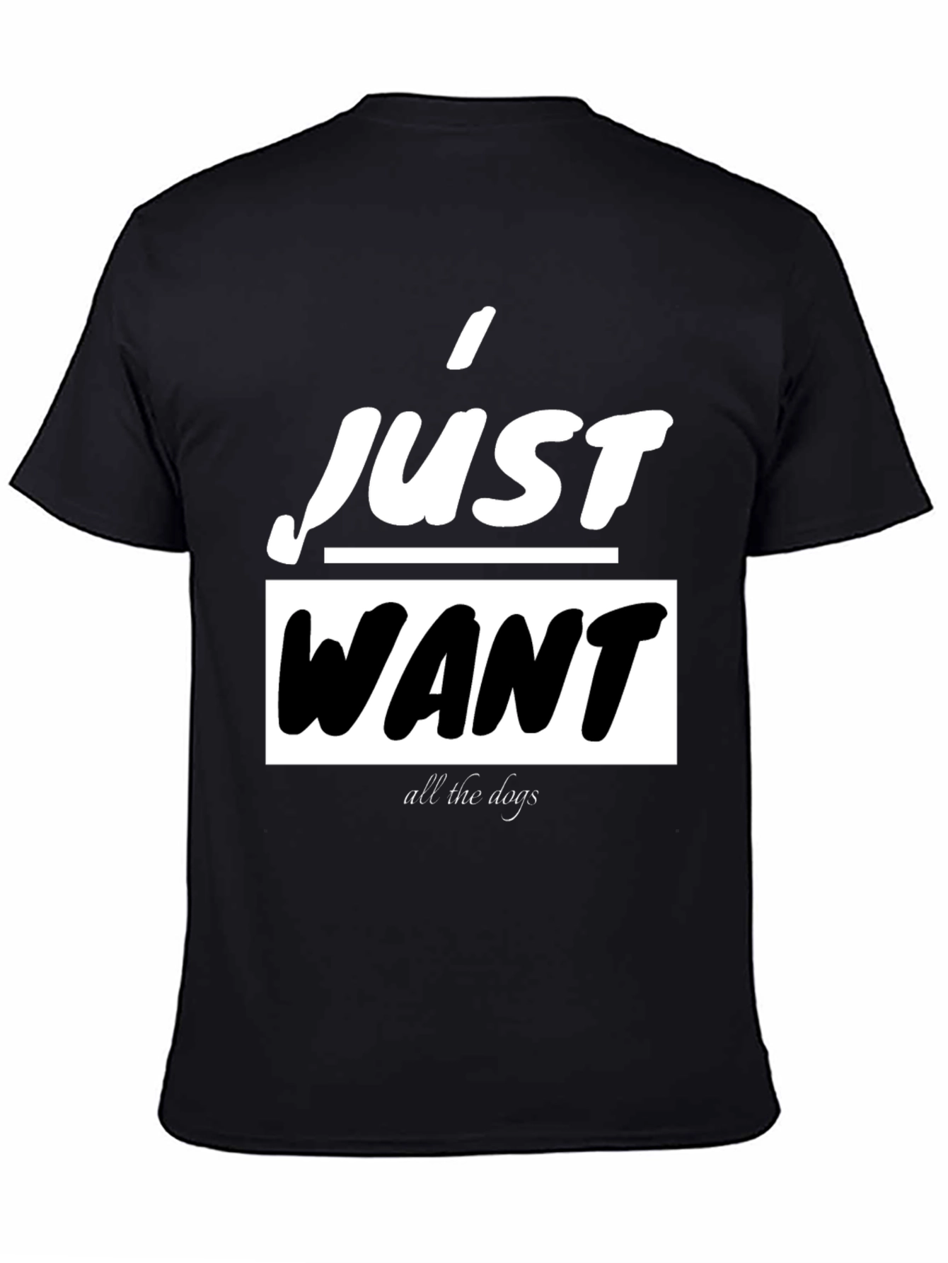 I Just Want All The Dogs Black T-Shirt