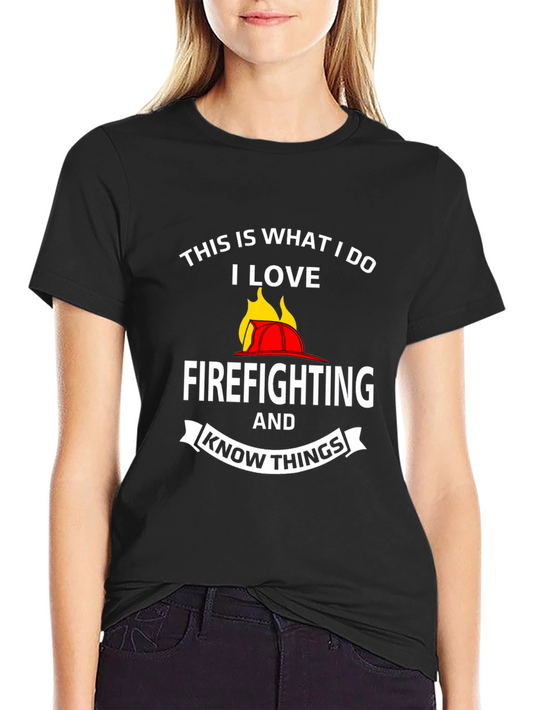 Firefighter T-Shirt: This Is What I Do I Love