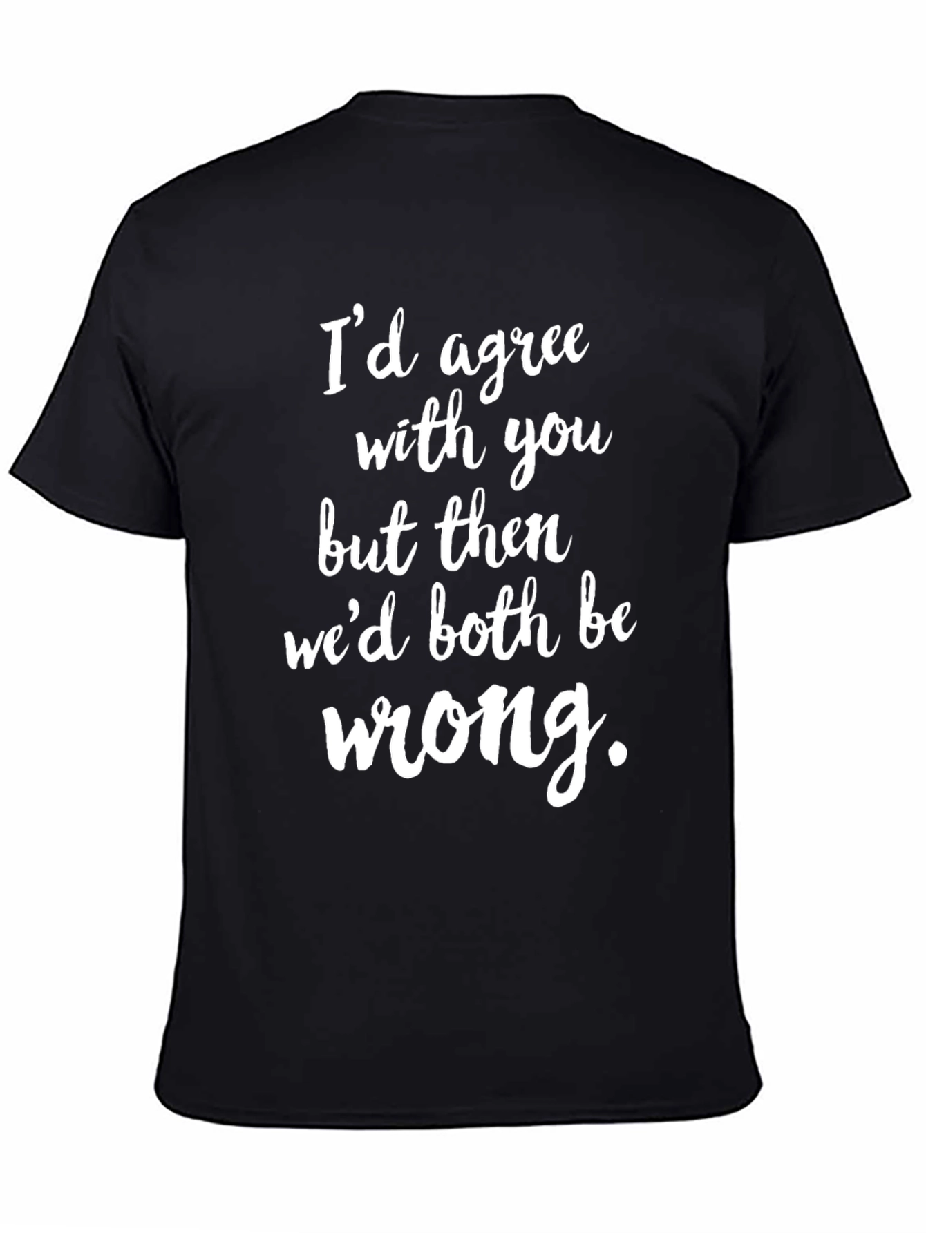 Funny Graphic Tee: Id Agree with You T-Shirt