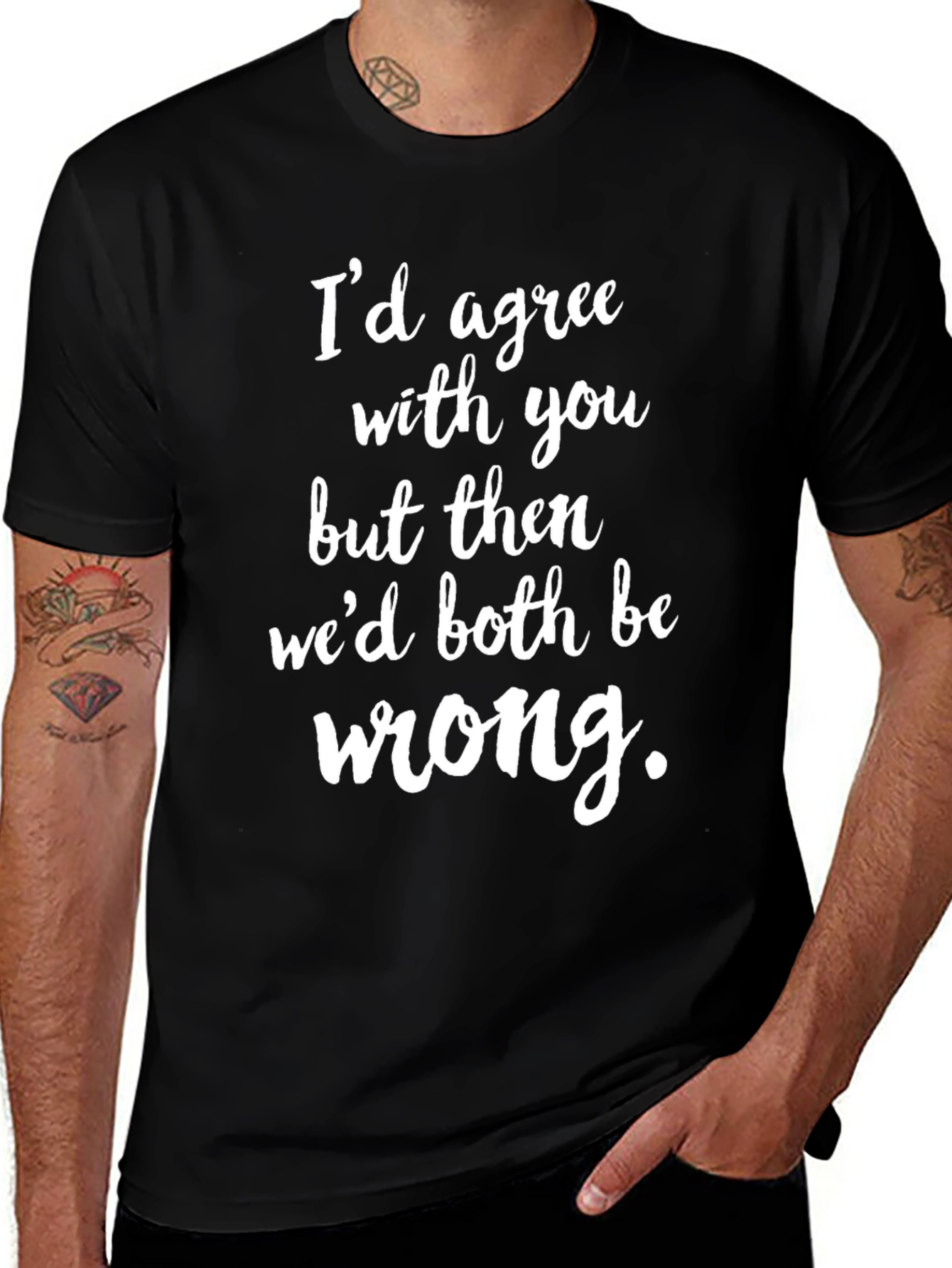 Funny Graphic Tee: Id Agree with You T-Shirt