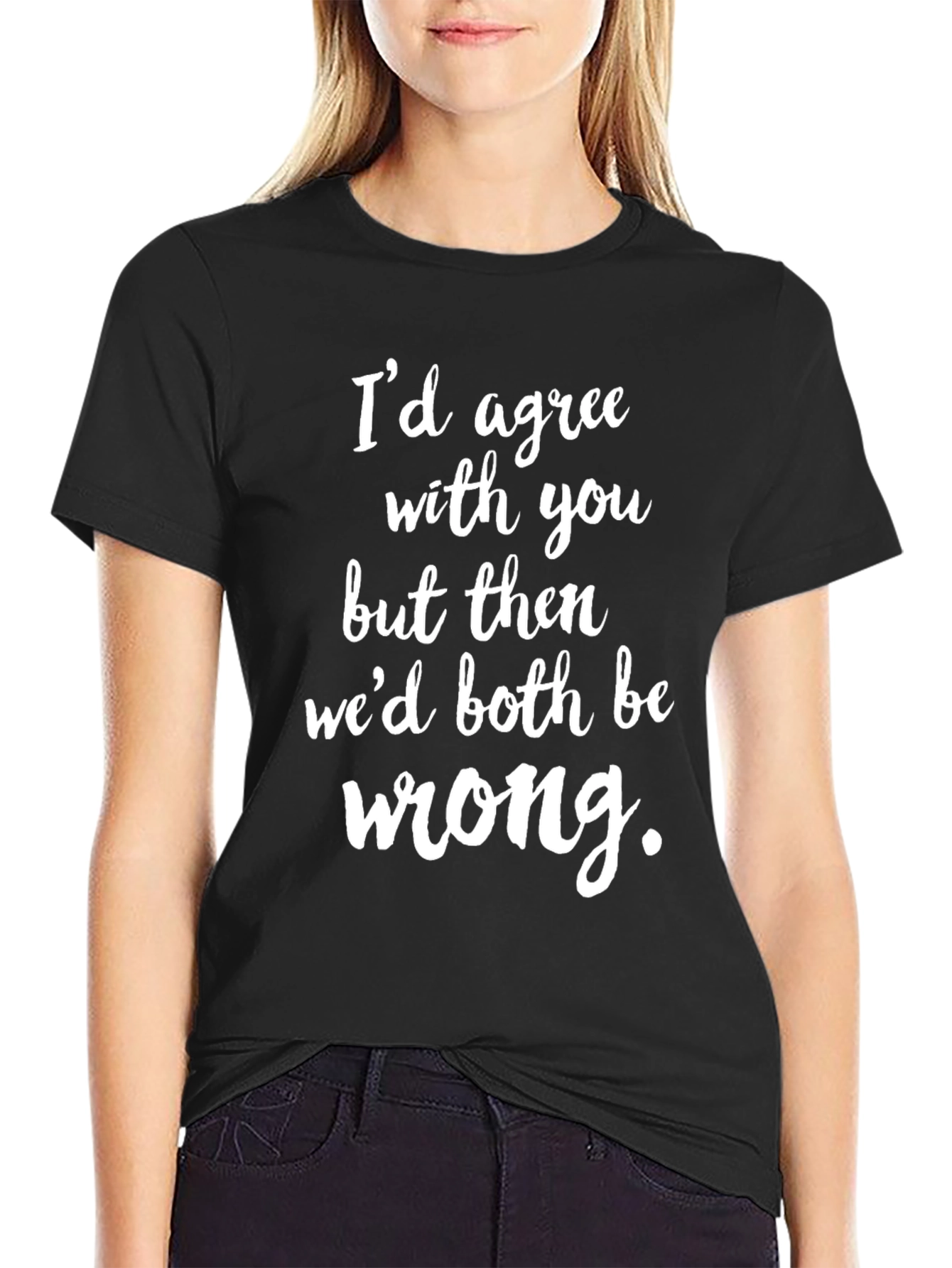 Funny Graphic Tee: Id Agree with You T-Shirt