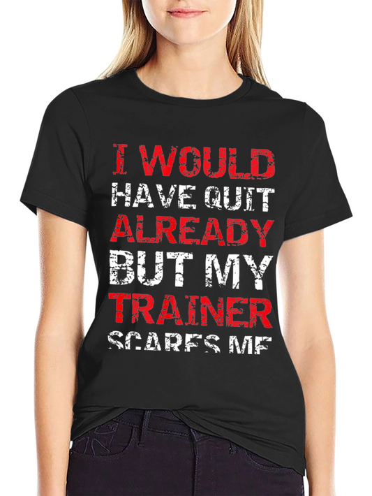 Funny Trainer T-Shirt: I Would Have Quit