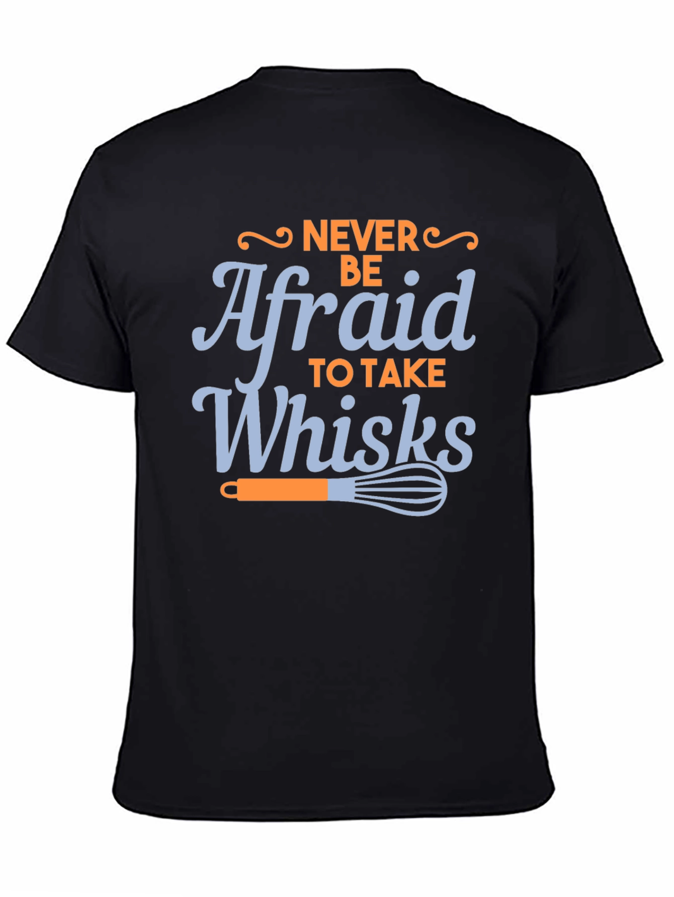 Never Be Afraid to Take Whisks Black T-Shirt