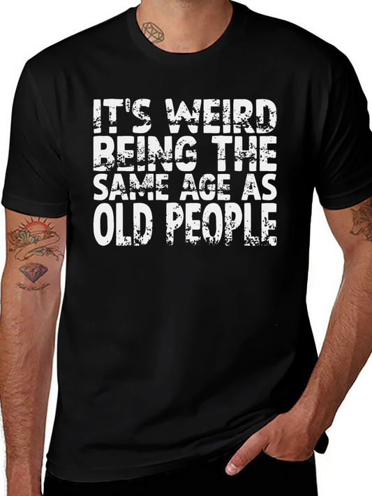 Funny Graphic T-Shirt - Its Weird Being the Same Age as Old People