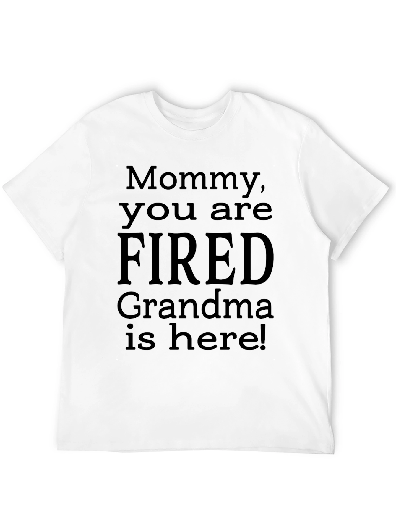 Mommy You Are Fired! Grandma Is Here! Novelty T-Shirt