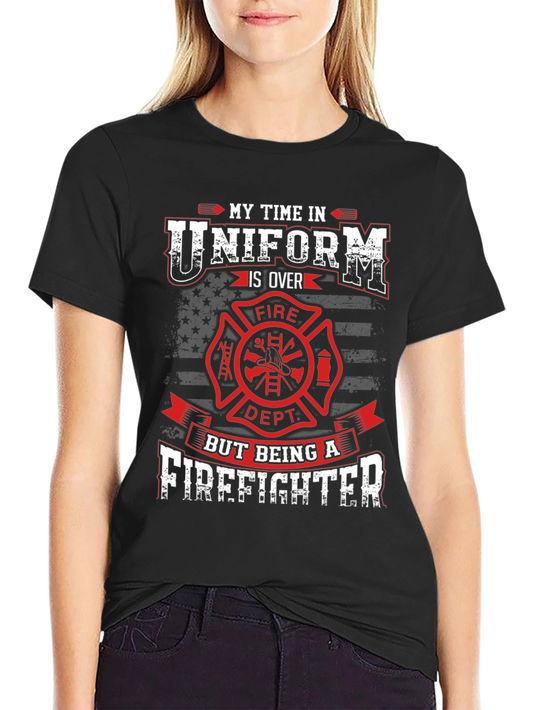 Firefighter T-Shirt - My Time In Uniform Is Over