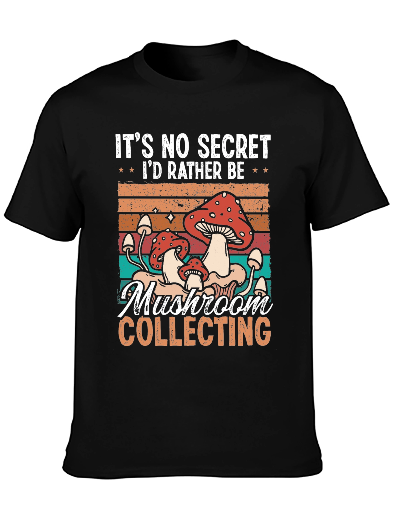 Mushroom Collecting T-Shirt: Its No Secret Id Rather Be