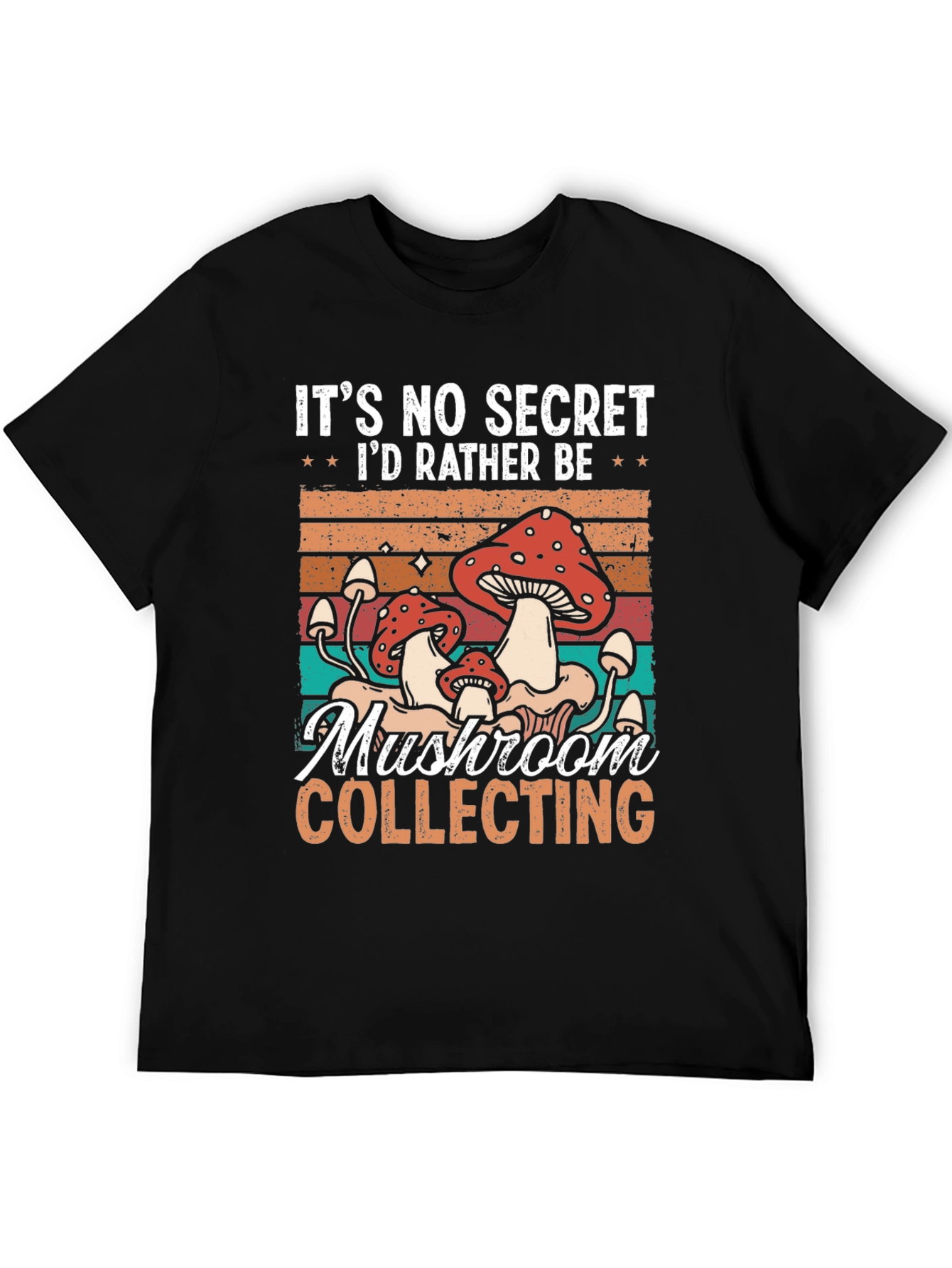 Mushroom Collecting T-Shirt: Its No Secret Id Rather Be