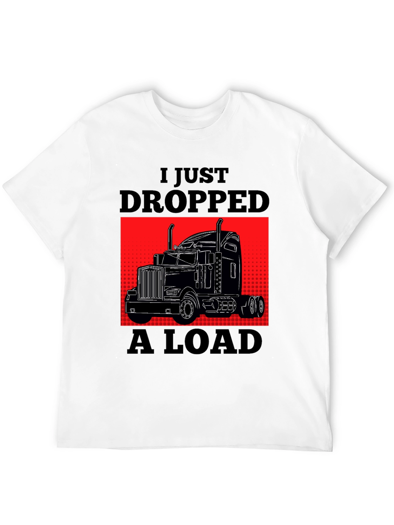 I Just Dropped A Load Trucker T-Shirt