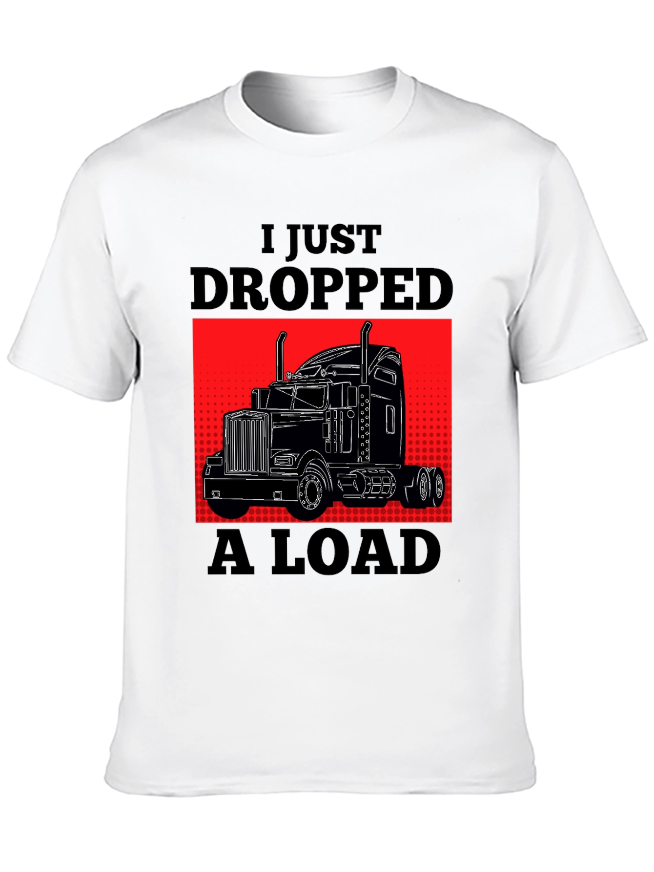 I Just Dropped A Load Trucker T-Shirt