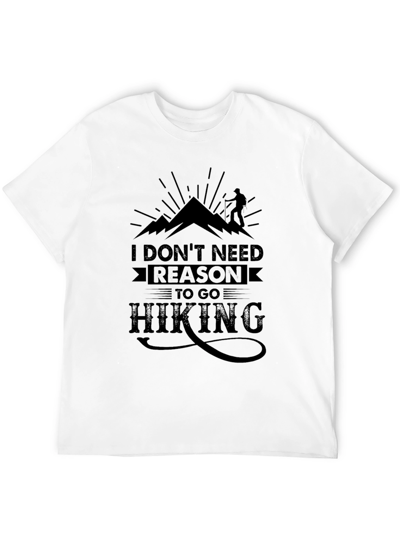 Hiking T-Shirt: I Dont Need Reason To Go Hiking
