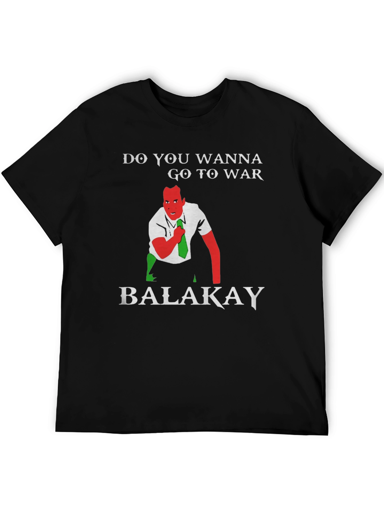 Do You Wanna Go To War Balakay T-Shirt