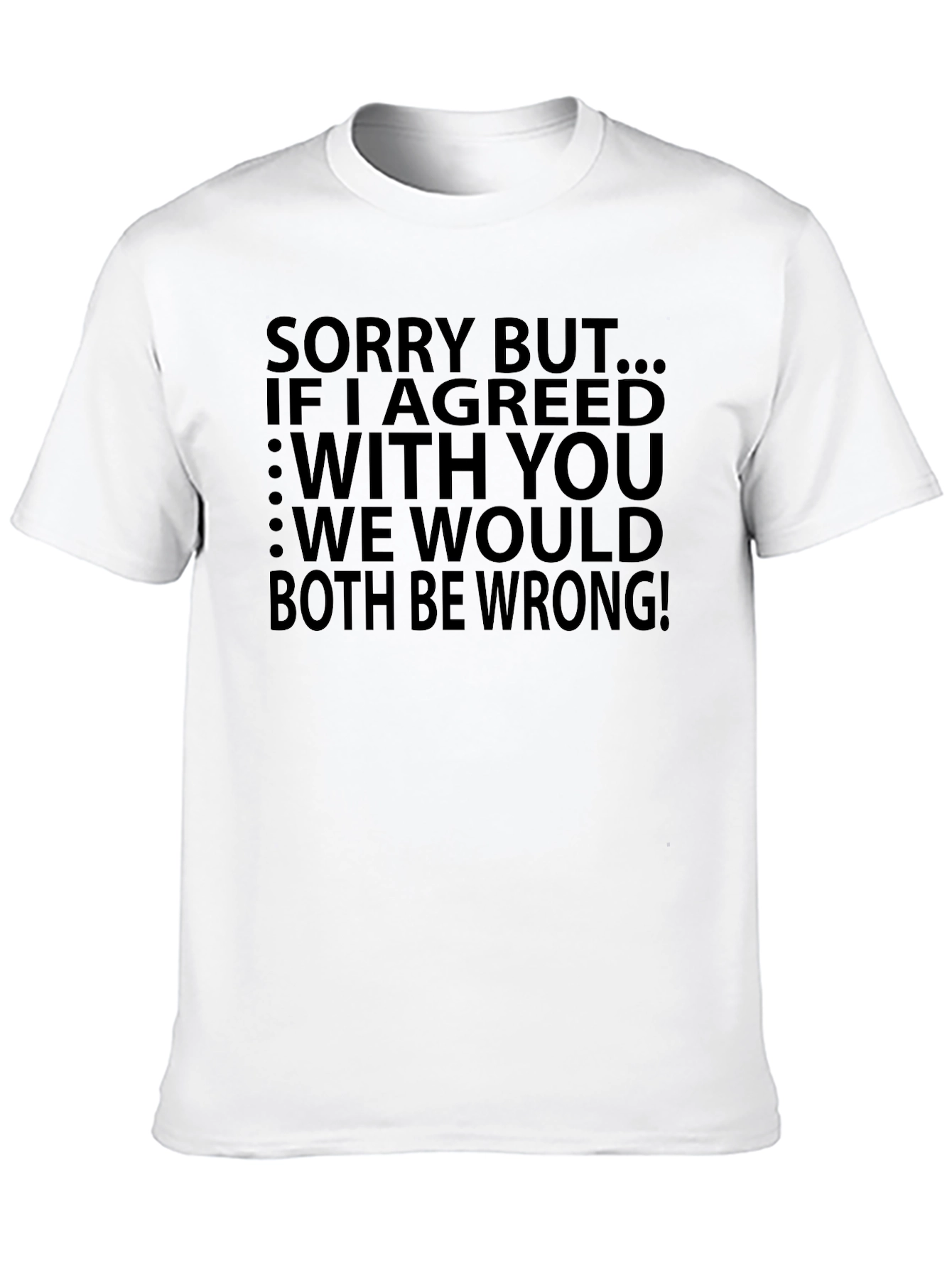 Funny T-Shirt: Sorry But...If I Agreed With You...